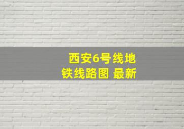 西安6号线地铁线路图 最新